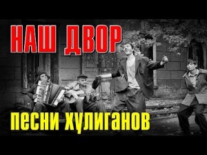 НАШ ДВОР | ПЕСНИ ХУЛИГАНОВ | ПЕСНИ НАШЕЙ ЮНОСТИ (Видеосборник)