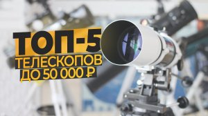 Что выбрать! ТОП-5 Телескопов до 50 т.р