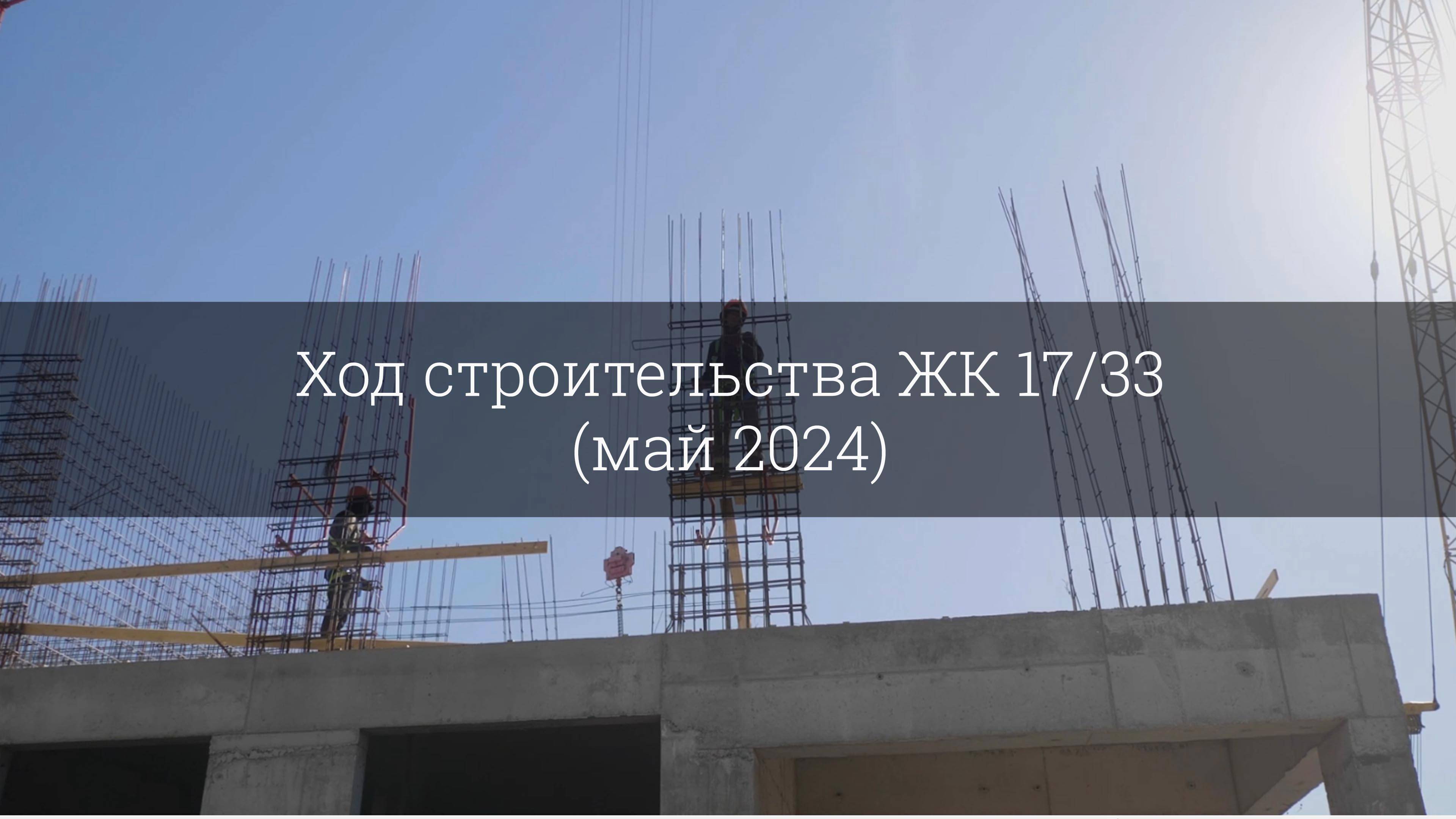 Ход строительства ЖК 17/33 (май 2024) смотреть онлайн