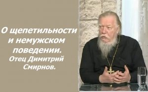 «Я отвечу, только жене не давайте слушать». О немужском поведении. Ответы отца Димитрия Смирнова.