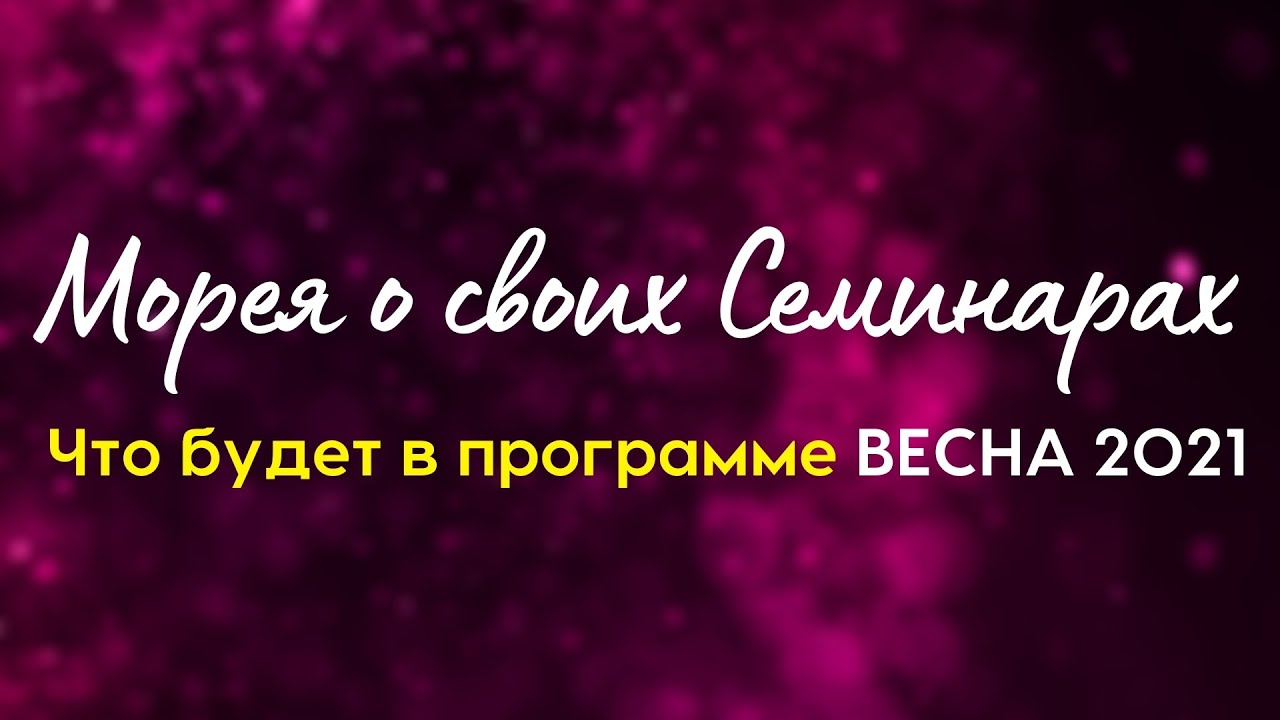 МОРЕЯ О СВОИХ СЕМИНАРАХ , ЧТО В ПРОГРАММЕ ВЕСНА 2021 смотреть онлайн