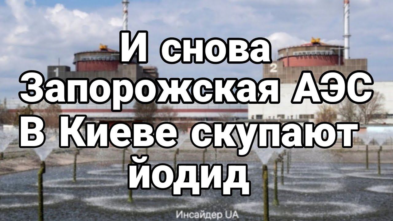 И СН0ВА Запорожская АЭС В Киеве скупают йодид