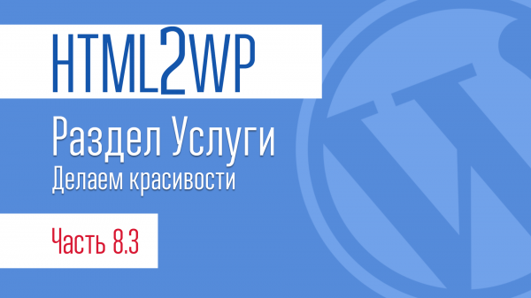 HTML2WP. Серия #8.3. Раздел Услуги. Настройки и красивости
