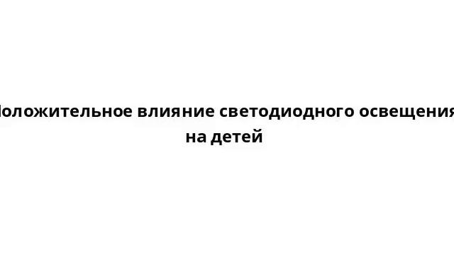 Положительное влияние светодиодного освещения на детей смотреть онлайн