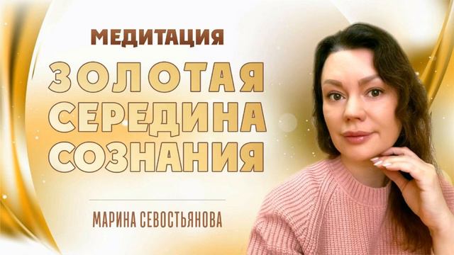 Марина Севостьянова. Практика-медитация ЗОЛОТАЯ СЕРЕДИНА СОЗНАНИЯ смотреть онлайн