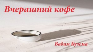 Вчерашний кофе. Вадим Кузема.
