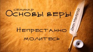 Основы веры _ Джон МакАртур _ Непрестанно молитесь (1-е Фес 5_16-17)