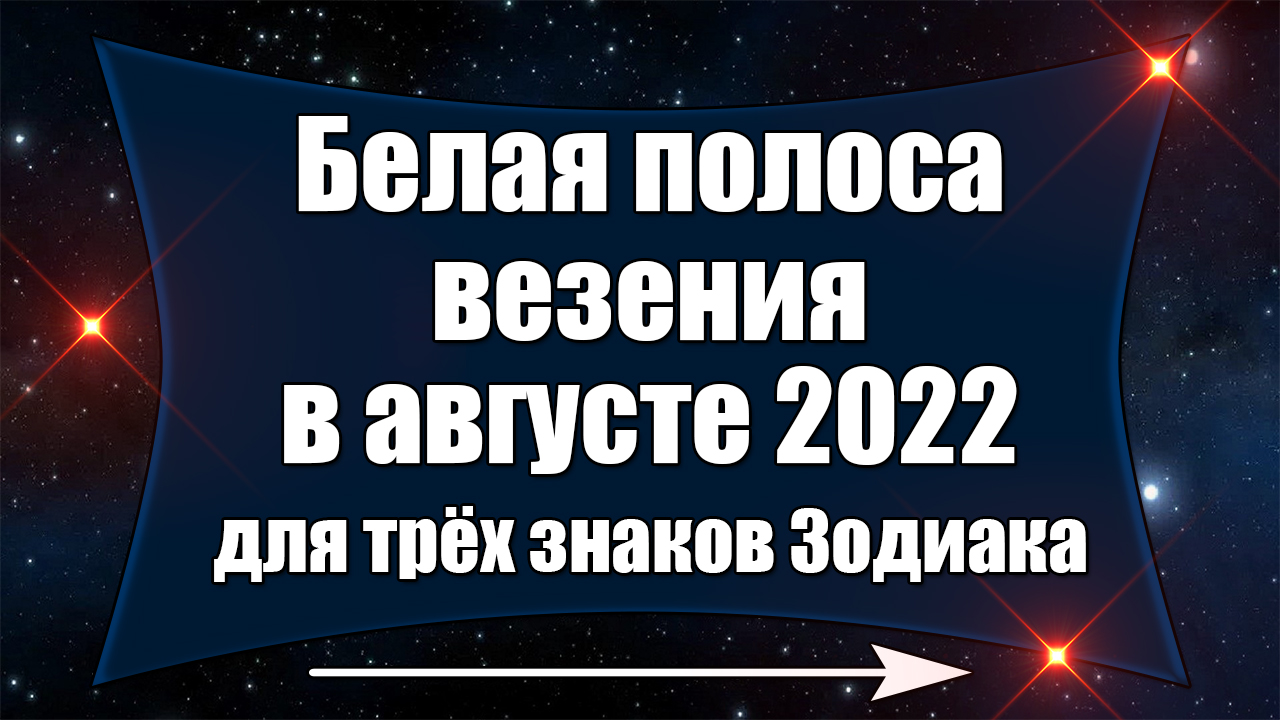 Белая полоса везения в августе 2022 года для трёх знаков Зодиака смотреть онлайн