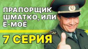 Прапорщик Шматко, или Ё-моё | 7 серия