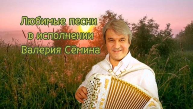 Любимые песни в исполнении Валерия Сёмина. Монтаж Николай Решетников.