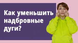 Как уменьшить надбровные дуги? 
Маргарита Левченко.