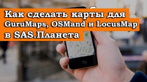 КАК СДЕЛАТЬ КАРТЫ ДЛЯ GURUMAPS, OSMAND И LOCUSMAP В SAS.ПЛАНЕТА
