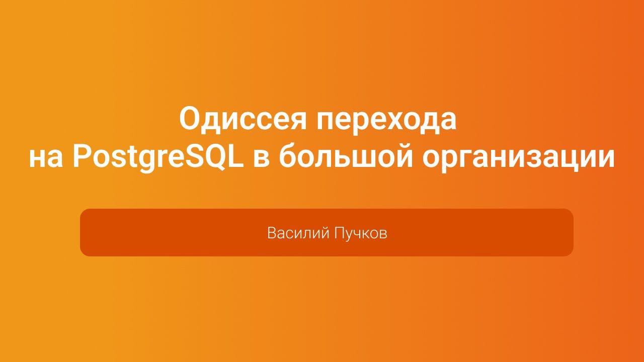 Одиссея перехода на PostgreSQL в большой организации — Василий Пучков, PGConf.Russia 2023 смотреть онлайн