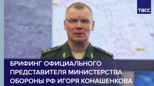Брифинг официального представителя Министерства обороны РФ Игоря Конашенкова