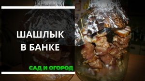 Вкусный шашлык в банке — даже лучше, чем на мангале