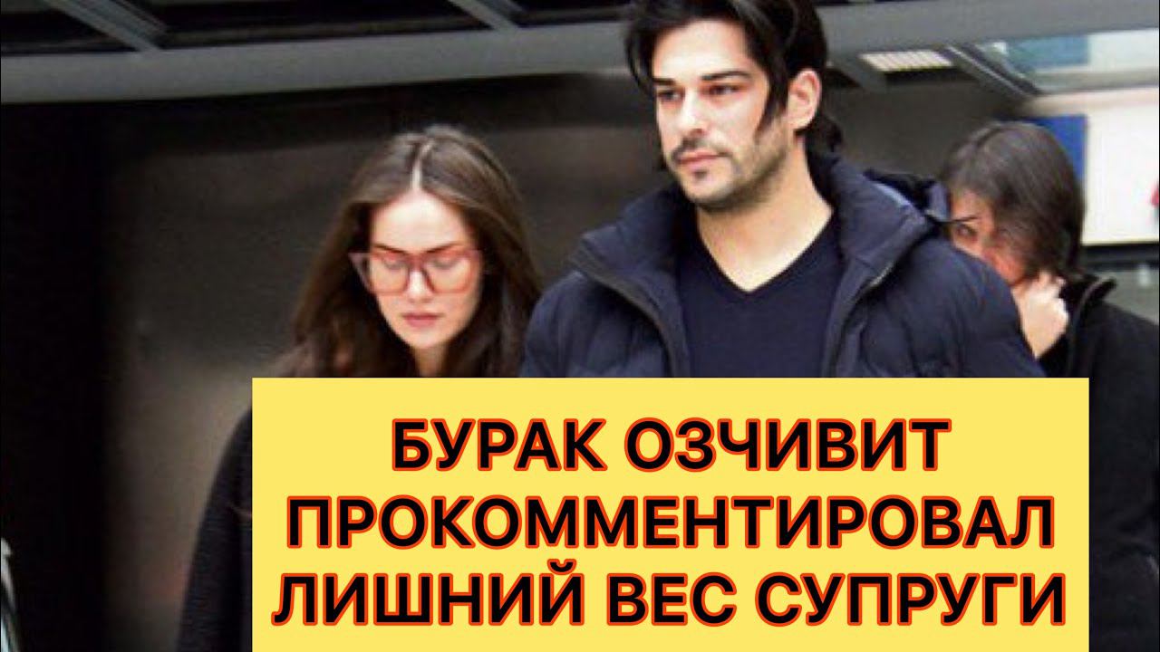 БУРАК ОЗЧИВИТ ПРОКОММЕНТИРОВАЛ ЛИШНИЙ ВЕС СВОЕЙ СУПРУГИ.