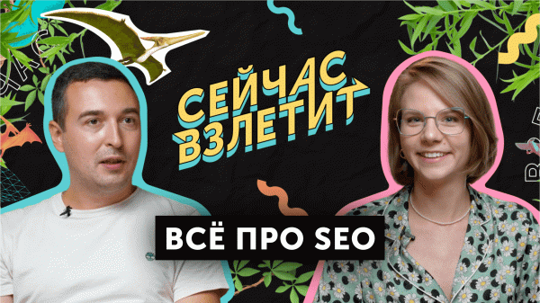 Сейчас взлетит. Выпуск 3: всё про SEO