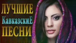 ЛУЧШИЕ КАВКАЗСКИЕ ПЕСНИ 2019