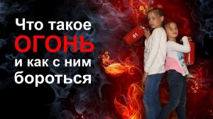 Что такое огонь и как с ним бороться
