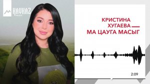 Кристина Хугаева - Ма цауга масыг | KAVKAZ MUSIC