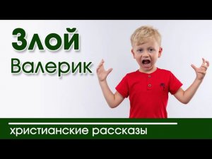 «Злой Валерик» ИНТЕРЕСНЫЙ ХРИСТИАНСКИЙ РАССКАЗ | Христианские рассказы