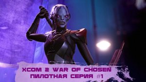 XCom2 WOC - "Пилотная серия"