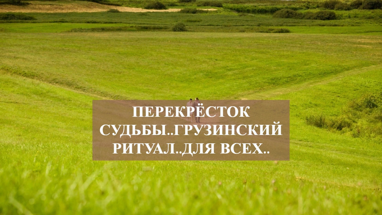 ПЕРЕКРЁСТОК СУДЬБЫ..ГРУЗИНСКИЙ РИТУАЛ..ДЛЯ ВСЕХ...mp4 смотреть онлайн
