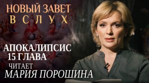 НОВЫЙ ЗАВЕТ ВСЛУХ. АПОКАЛИПСИС ГЛАВА 15. ЧИТАЕТ МАРИЯ ПОРОШИНА