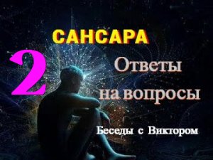 #44 САНСАРА. Ответы на Негативные вопросы. Беседы с Виктором. Часть 2.
