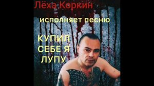 Лёха Коркин исполняет песню - КУПИЛ СЕБЕ Я ЛУПУ