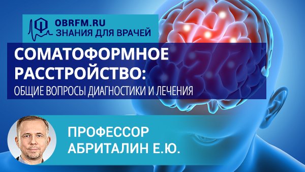 Профессор Абриталин Е.Ю.: Соматоформное расстройство: общие вопросы диагностики и лечения смотреть онлайн