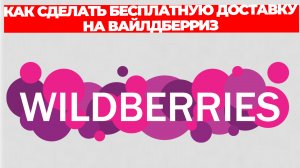 КАК СДЕЛАТЬ БЕСПЛАТНУЮ ДОСТАВКУ НА ВАЙЛДБЕРРИЗ