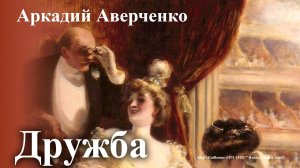 Аркадий Аверченко. "Дружба"