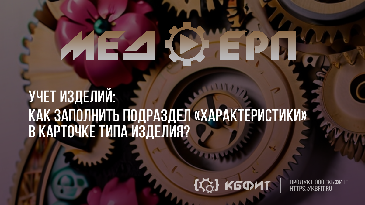 КБФИТ: МЕДЕРП. Учет изделий. Как заполнить подраздел «Характеристики» в карточке типа изделия? смотреть онлайн