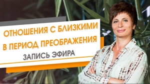 Отношения с близкими в период твоего Преображения. Запись эфира. Елена Ачкасова