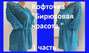 Кофточка "Бирюзовая красота " ,  вязание крючком 1 часть.