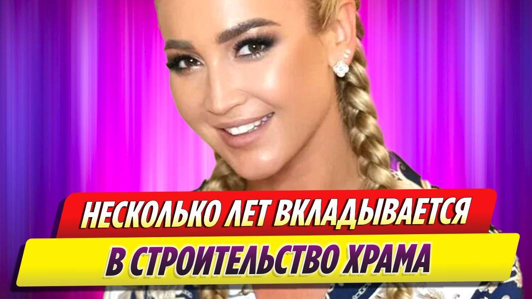 Ольга Бузова несколько лет вкладывается в строительство храма