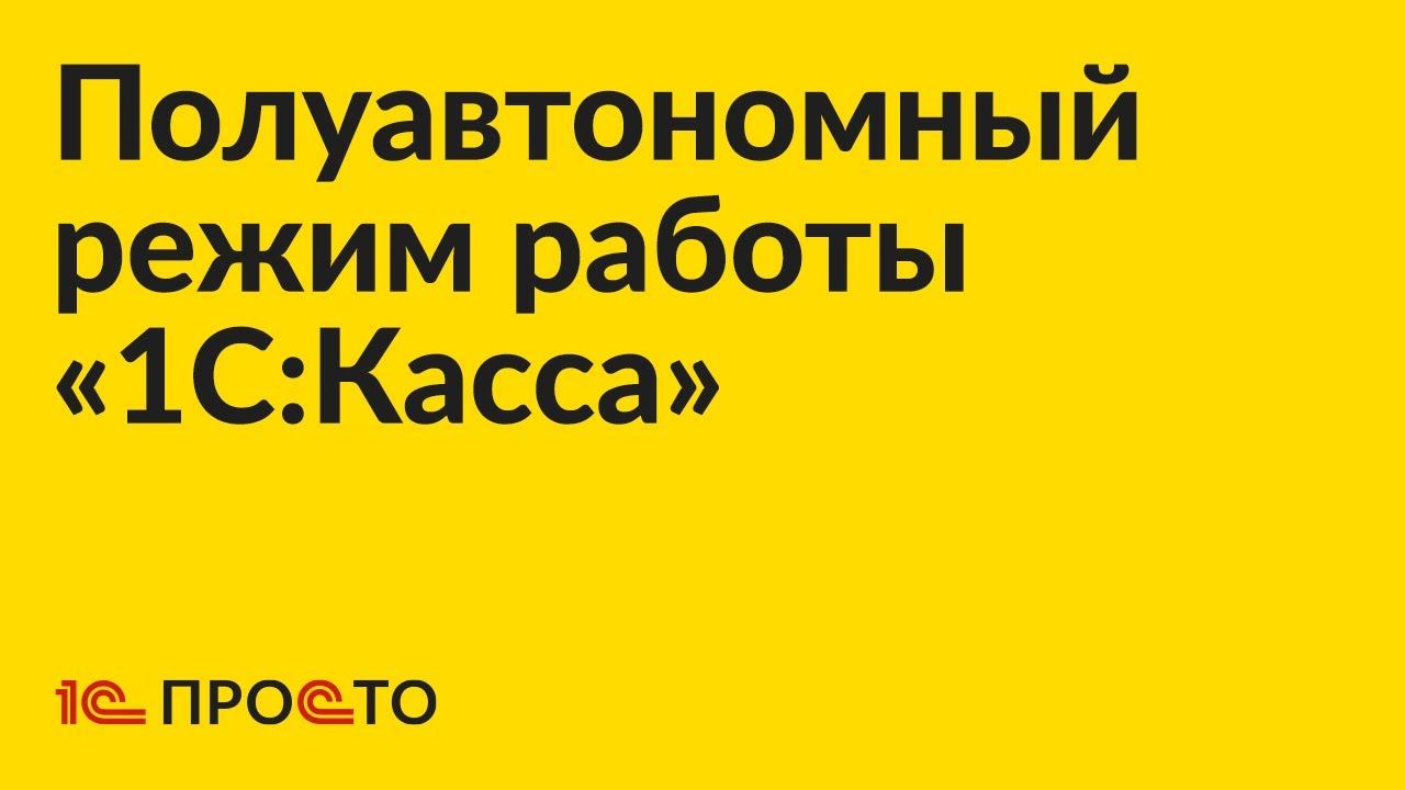 АРХИВ. Инструкция по настройке полуавтономного режима работы «1С:Касса» смотреть онлайн