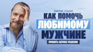 КАК ПОМОЧЬ ЛЮБИМОМУ МУЖЧИНЕ ПРИНЯТЬ ВЕРНОЕ РЕШЕНИЕ