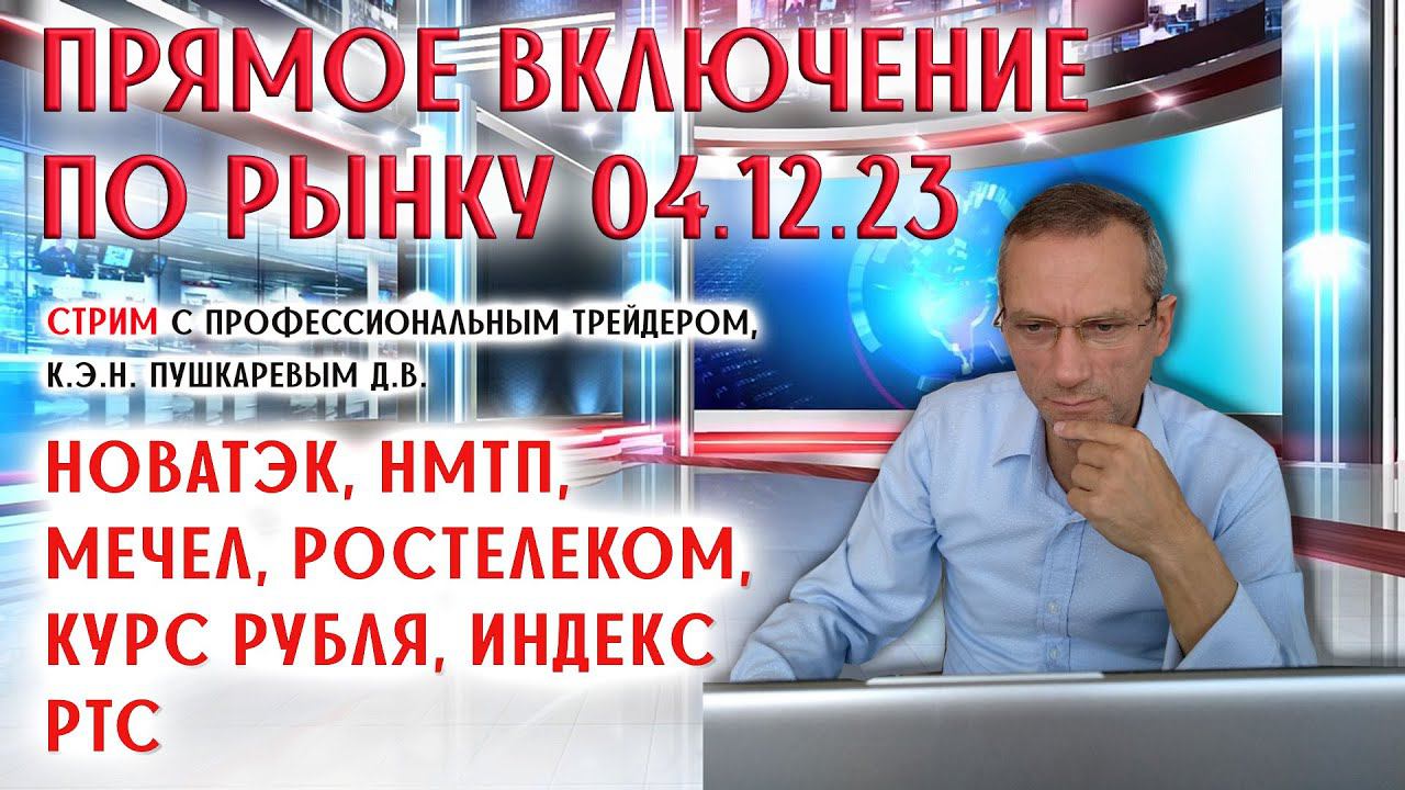 ПРЯМОЕ ВКЛЮЧЕНИЕ ПО РЫНКУ 04.12.23г. Новатэк, НМТП, Мечел, Ростелеком, Курс рубля, Индекс РТС смотреть онлайн