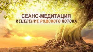 Сеанс-медитация: исцеление Родового Потока| Космоэнергетика