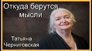 Откуда берутся мысли. Татьяна Черниговская