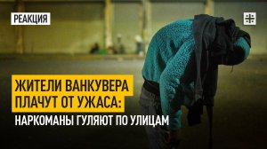 Жители Ванкувера плачут от ужаса: Наркоманы гуляют по улицам