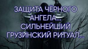 ЗАЩИТА ЧЁРНОГО АНГЕЛА...СИЛЬНЕЙШИЙ ГРУЗИНСКИЙ РИТУАЛ...ДЛЯ ВСЕХ...