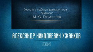 Хочу я с небом примириться...  (М. Ю. Лермонтов «Демон»).  Ужанков А.Н.