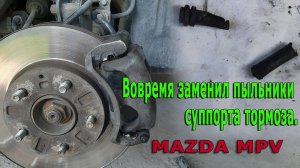 Вовремя заменил пыльники суппорта тормоза.Mazda mpv