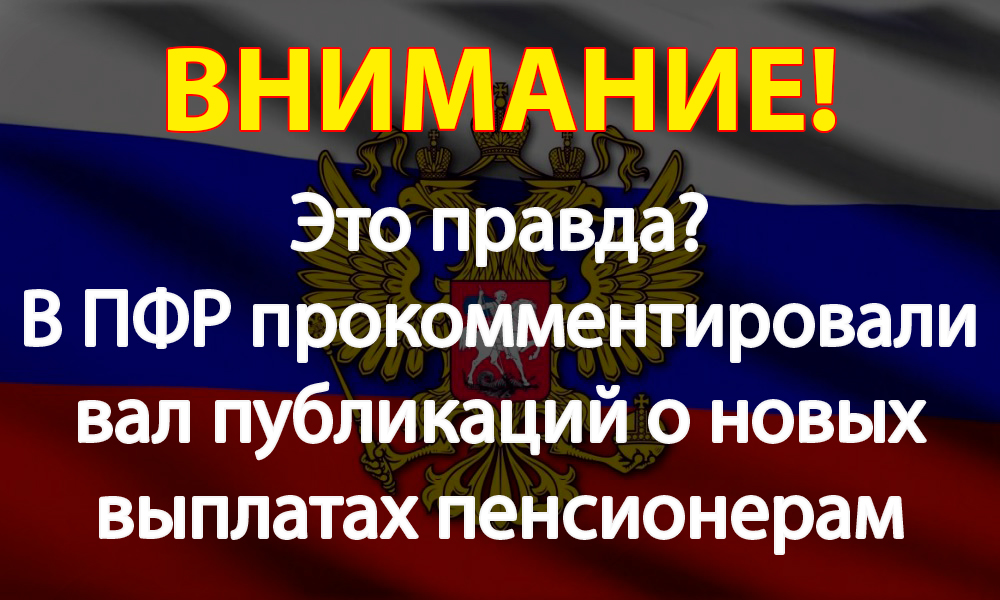 Правда? В ПФР прокомментировали вал публикаций о новых выплатах пенсионерам