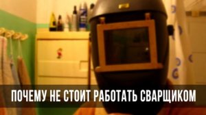 ПОЧЕМУ НЕ СТОИТ РАБОТАТЬ СВАРЩИКОМ