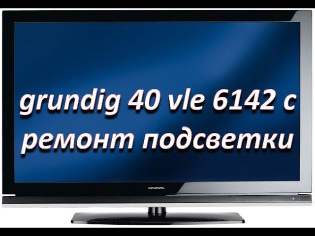 ремонт подсветки телевизора grundig 40 vle 6142 c смотреть онлайн