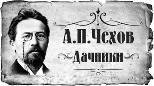 Антон Павлович Чехов. Дачники. смотреть онлайн